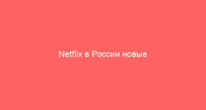 Netflix в России новые преимущества и ограничения